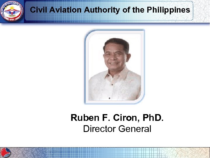 Civil Aviation Authority of the Philippines Ruben F. Ciron, Ph. D. Director General 