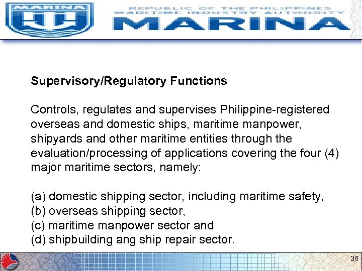 Supervisory/Regulatory Functions Controls, regulates and supervises Philippine-registered overseas and domestic ships, maritime manpower, shipyards