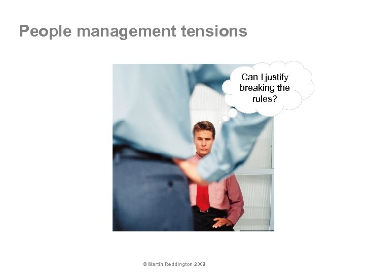 People management tensions Can I justify breaking the rules? © Martin Reddington 2009 