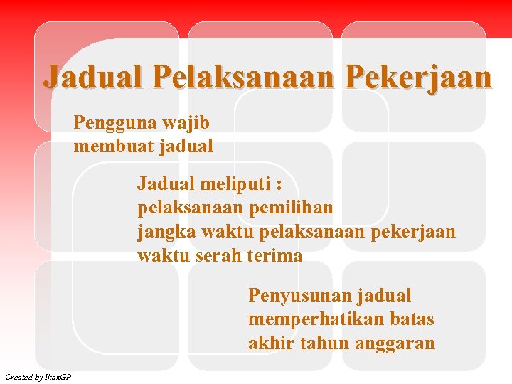 Jadual Pelaksanaan Pekerjaan Pengguna wajib membuat jadual Jadual meliputi : pelaksanaan pemilihan jangka waktu