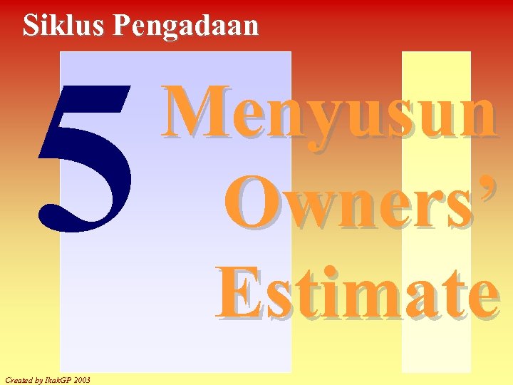 Siklus Pengadaan 5 Created by Ikak. GP 2003 Menyusun Owners’ Estimate 