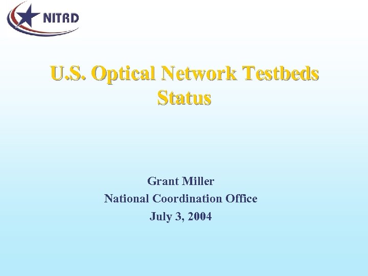 U. S. Optical Network Testbeds Status Grant Miller National Coordination Office July 3, 2004