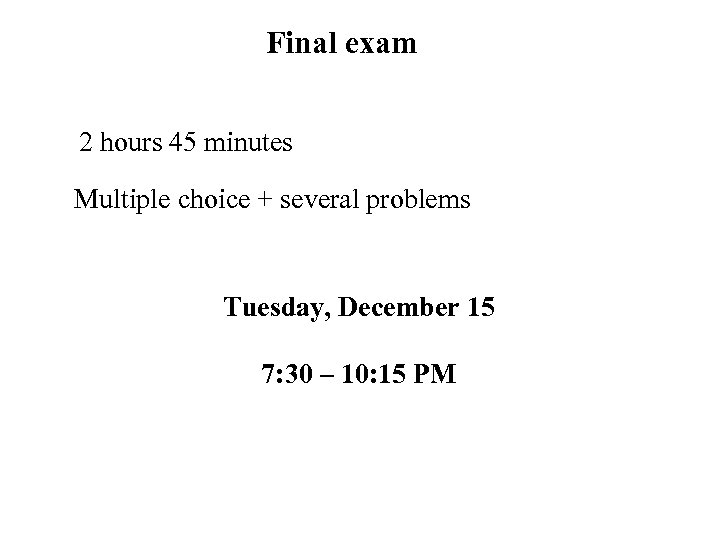 Final exam 2 hours 45 minutes Multiple choice + several problems Tuesday, December 15