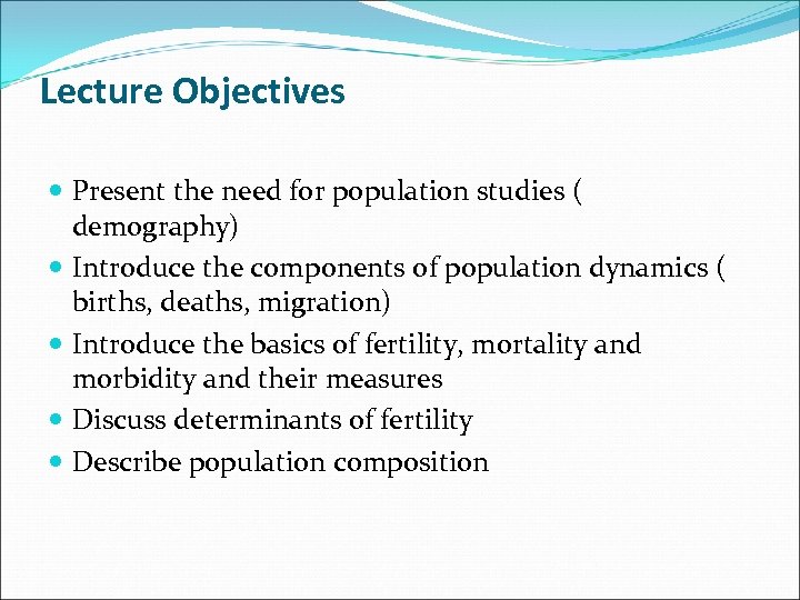 Lecture Objectives Present the need for population studies ( demography) Introduce the components of