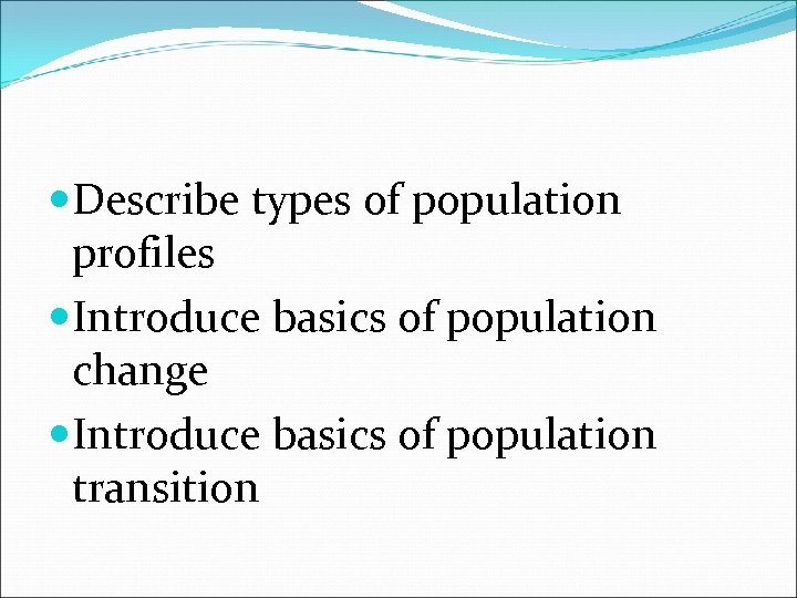  Describe types of population profiles Introduce basics of population change Introduce basics of