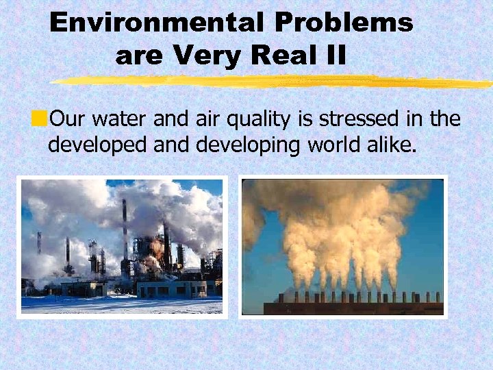 Environmental Problems are Very Real II ¢Our water and air quality is stressed in