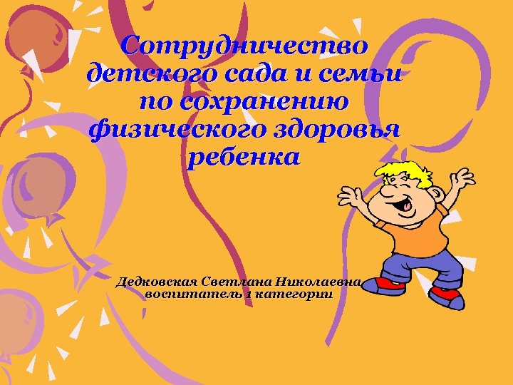 Сотрудничество детского сада и семьи по сохранению физического здоровья ребенка Дедковская Светлана Николаевна воспитатель