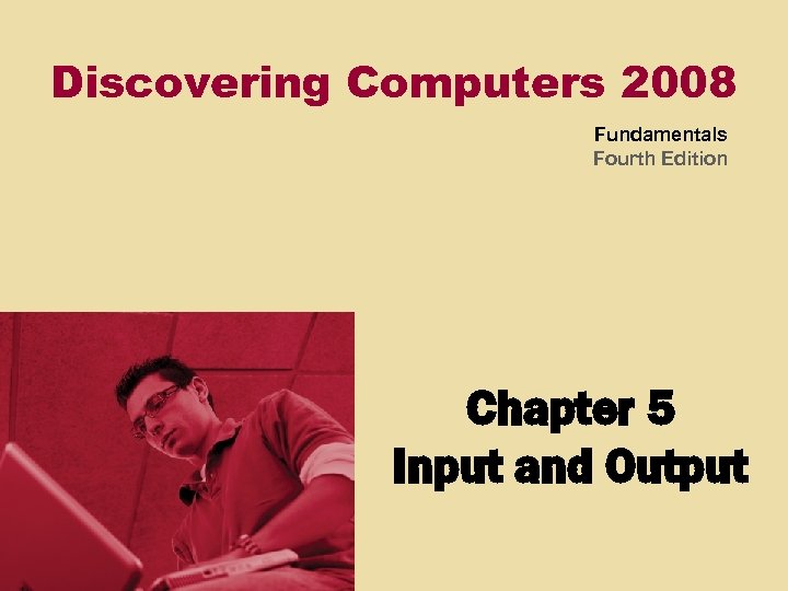 Discovering Computers 2008 Fundamentals Fourth Edition Chapter 5 Input and Output 