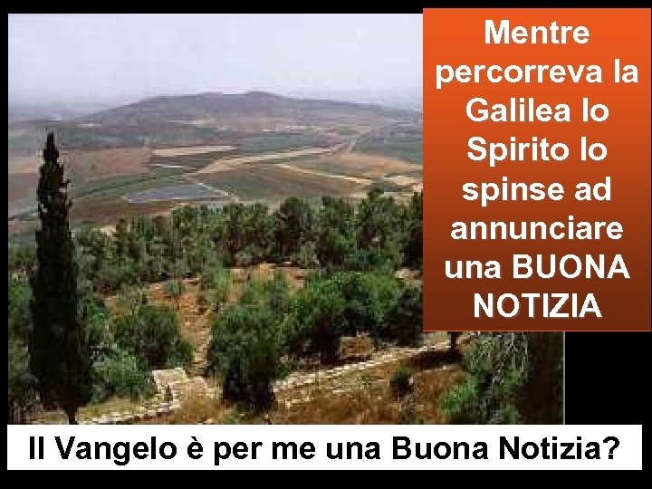 Mentre percorreva la Galilea lo Spirito lo spinse ad annunciare una BUONA NOTIZIA Il