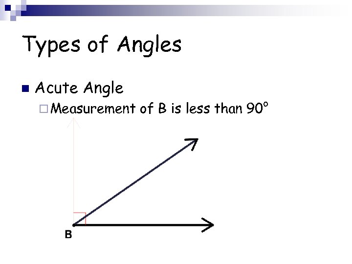 Types of Angles n Acute Angle ¨ Measurement of B is less than 90°