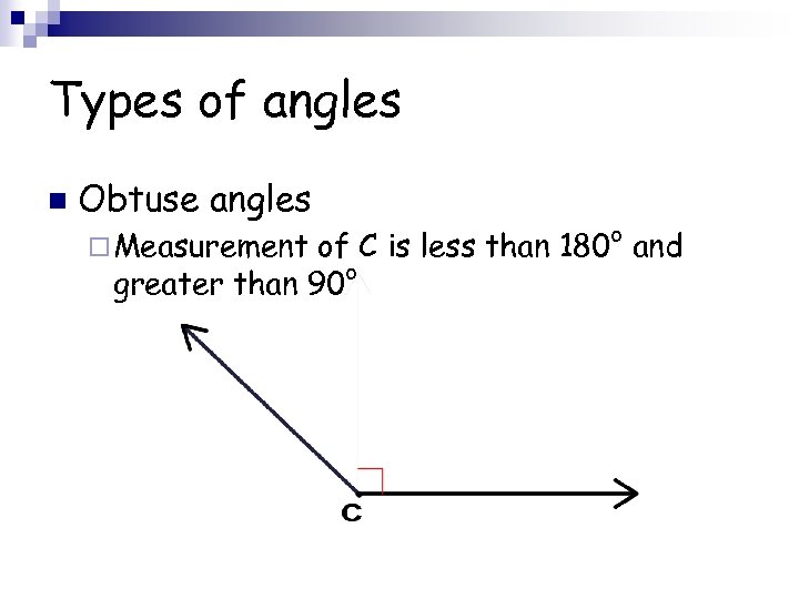 Types of angles n Obtuse angles ¨ Measurement of C is less than 180°