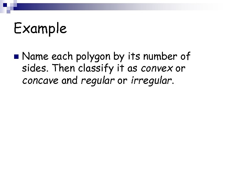 Example n Name each polygon by its number of sides. Then classify it as