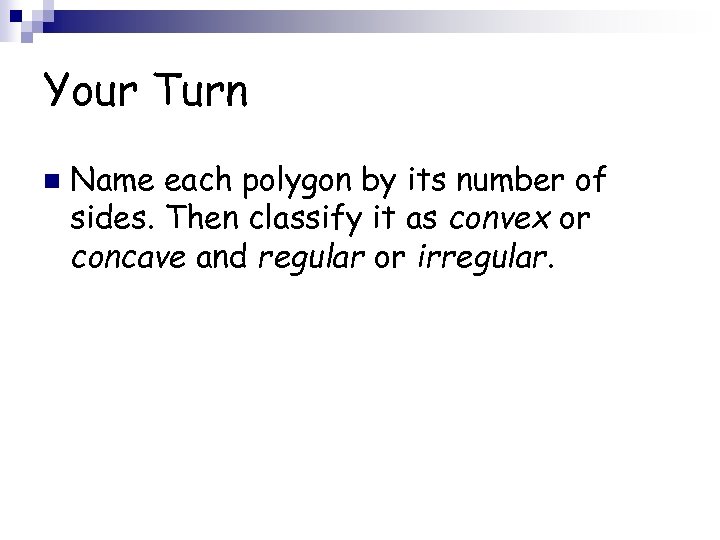 Your Turn n Name each polygon by its number of sides. Then classify it