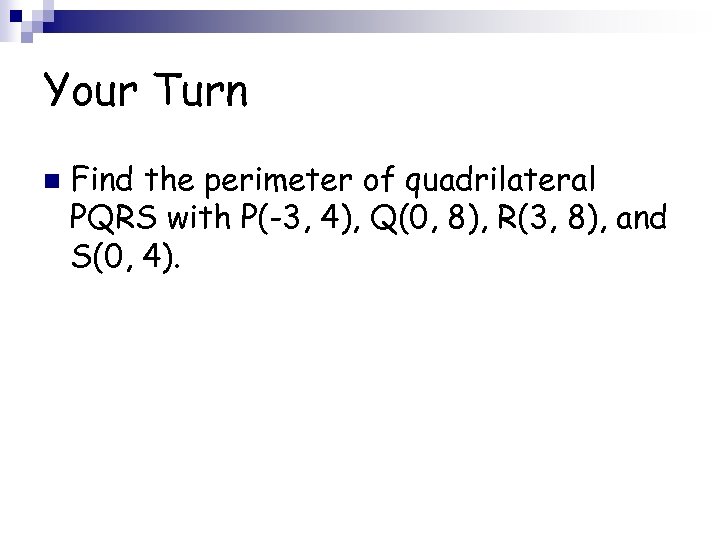 Your Turn n Find the perimeter of quadrilateral PQRS with P(-3, 4), Q(0, 8),