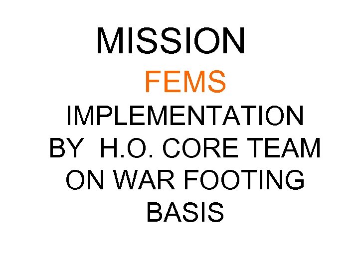 MISSION FEMS IMPLEMENTATION BY H. O. CORE TEAM ON WAR FOOTING BASIS 