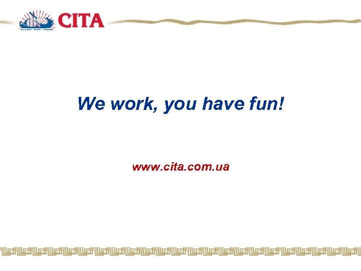 We work, you have fun! www. cita. com. ua 