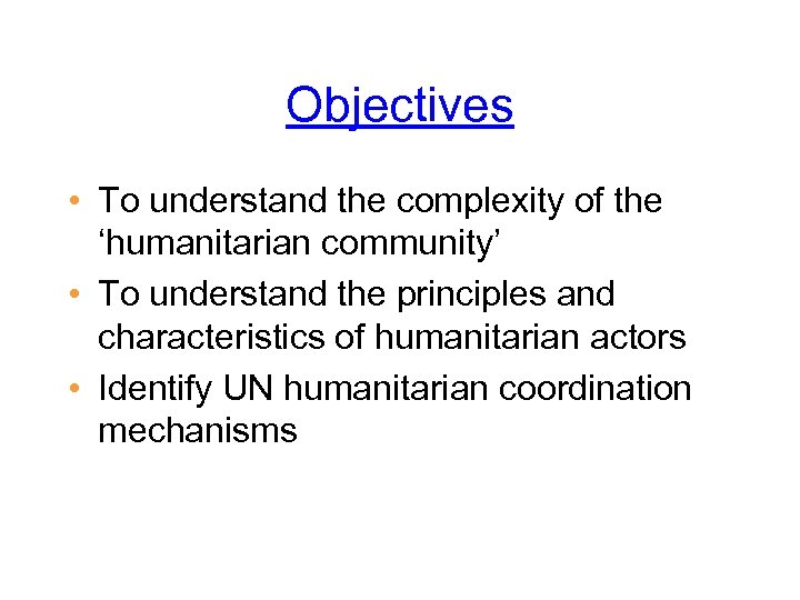 Objectives • To understand the complexity of the ‘humanitarian community’ • To understand the