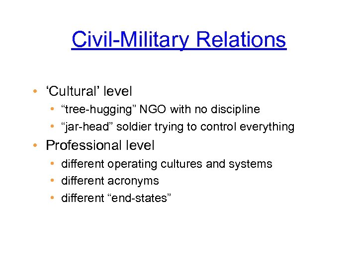 Civil-Military Relations • ‘Cultural’ level • “tree-hugging” NGO with no discipline • “jar-head” soldier