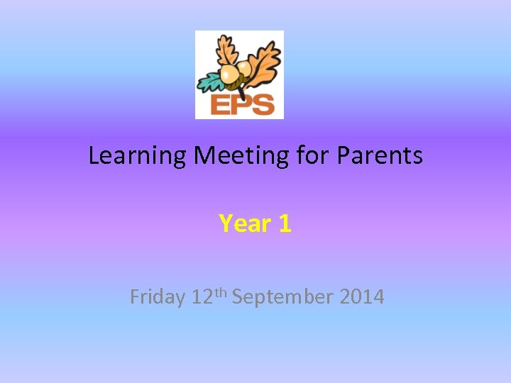 Learning Meeting for Parents Year 1 Friday 12 th September 2014 