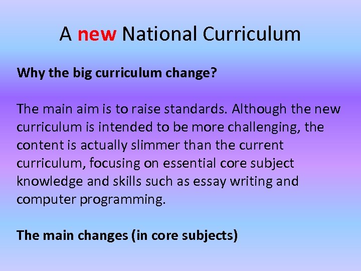 A new National Curriculum Why the big curriculum change? The main aim is to