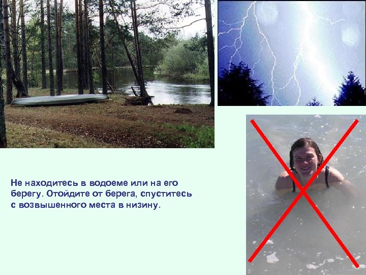 Не находитесь в водоеме или на его берегу. Отойдите от берега, спуститесь с возвышенного