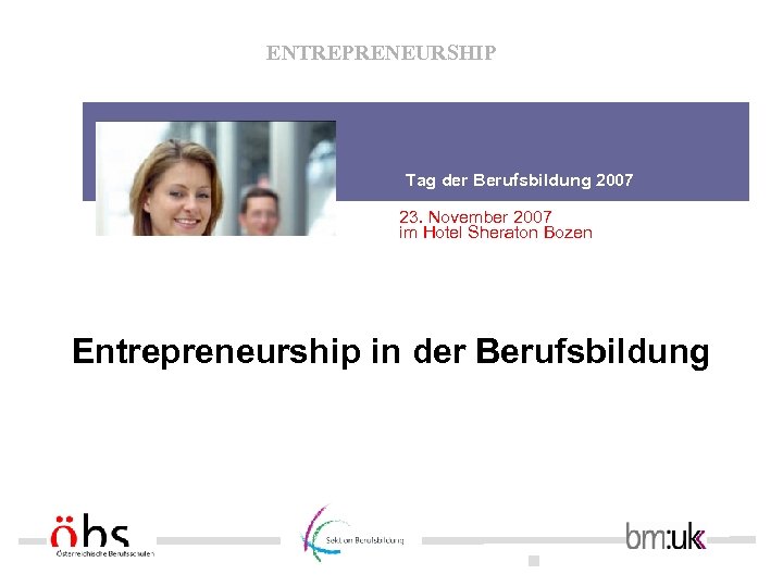 ENTREPRENEURSHIP Tag der Berufsbildung 2007 23. November 2007 im Hotel Sheraton Bozen Entrepreneurship in