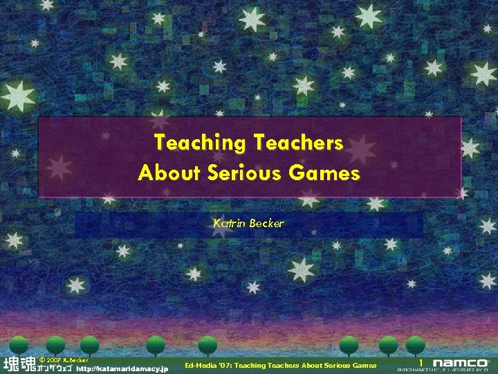 Teaching Teachers About Serious Games Katrin Becker © 2007 K. Becker Ed-Media ’ 07:
