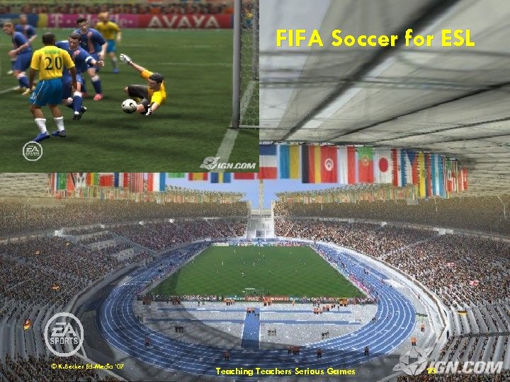 FIFA Soccer for ESL © K. Becker Ed-Media ’ 07 Teaching Teachers Serious Games