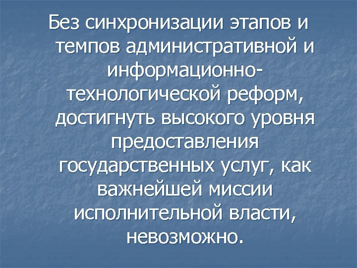 Без синхронизации этапов и темпов административной и информационнотехнологической реформ, достигнуть высокого уровня предоставления государственных