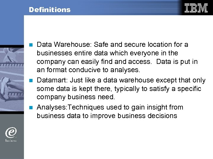 Definitions Data Warehouse: Safe and secure location for a businesses entire data which everyone