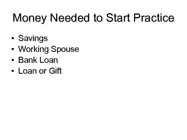 Money Needed to Start Practice • • Savings Working Spouse Bank Loan or Gift
