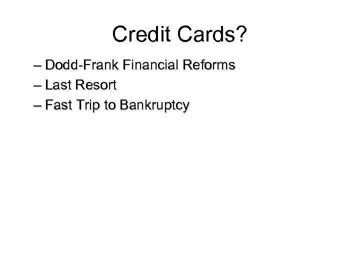 Credit Cards? – Dodd-Frank Financial Reforms – Last Resort – Fast Trip to Bankruptcy