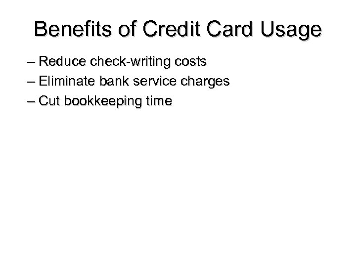 Benefits of Credit Card Usage – Reduce check-writing costs – Eliminate bank service charges