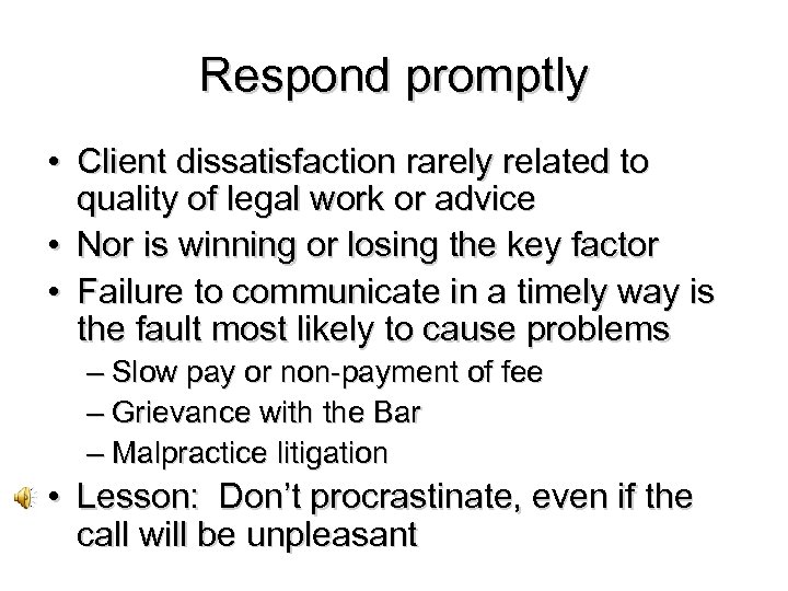 Respond promptly • Client dissatisfaction rarely related to quality of legal work or advice