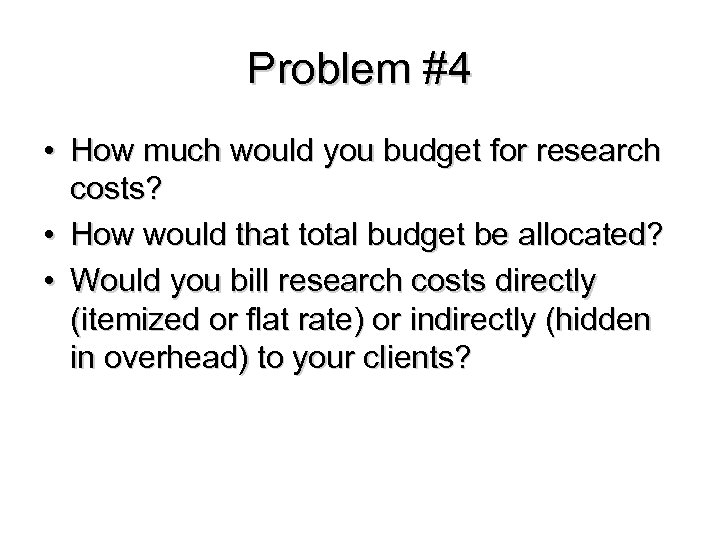 Problem #4 • How much would you budget for research costs? • How would