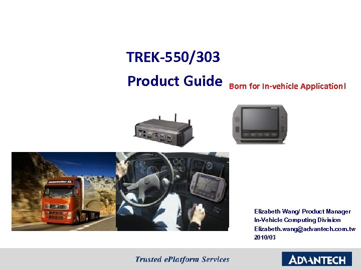 TREK-550/303 Product Guide Born for In-vehicle Application! Elizabeth Wang/ Product Manager In-Vehicle Computing Division