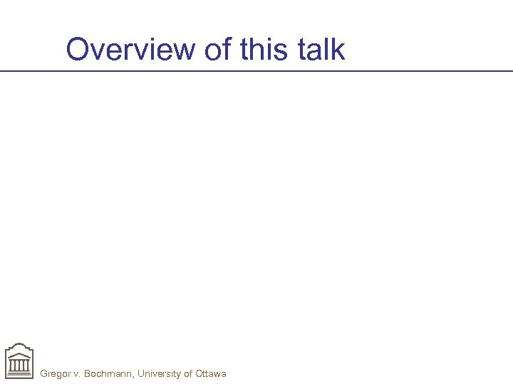 Overview of this talk Gregor v. Bochmann, University of Ottawa 