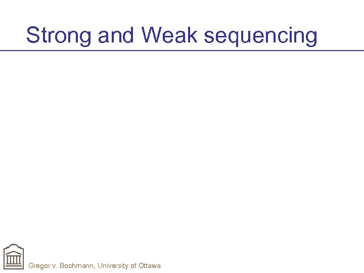 Strong and Weak sequencing Gregor v. Bochmann, University of Ottawa 