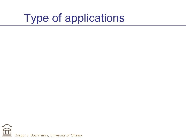 Type of applications Gregor v. Bochmann, University of Ottawa 
