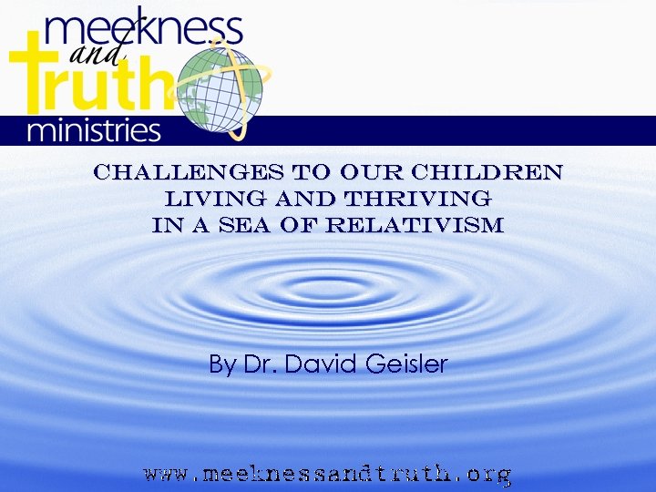 Challenges to our children Living and thriving in a sea of relativism By Dr.