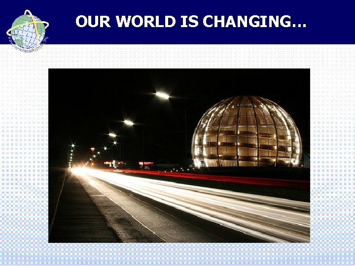 OUR WORLD IS CHANGING… 