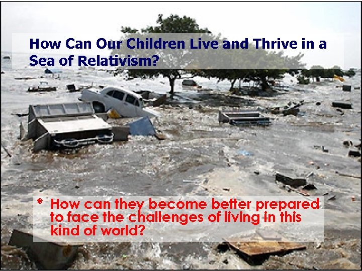 How Can Our Children Live and Thrive in a Sea of Relativism? * How