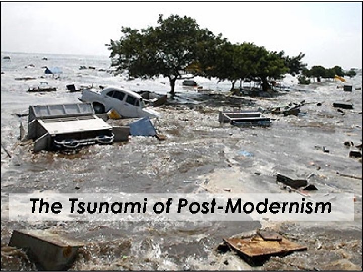 The Tsunami of Post-Modernism 