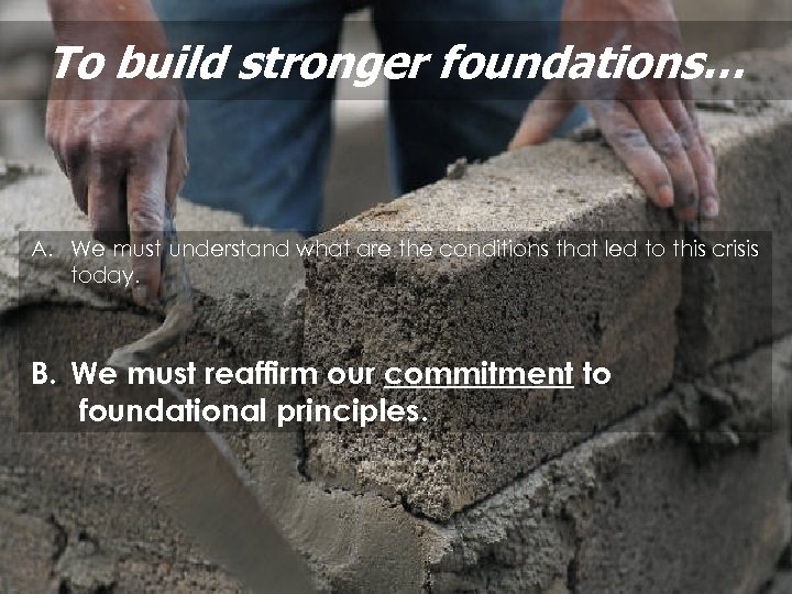 To build stronger foundations… A. We must understand what are the conditions that led