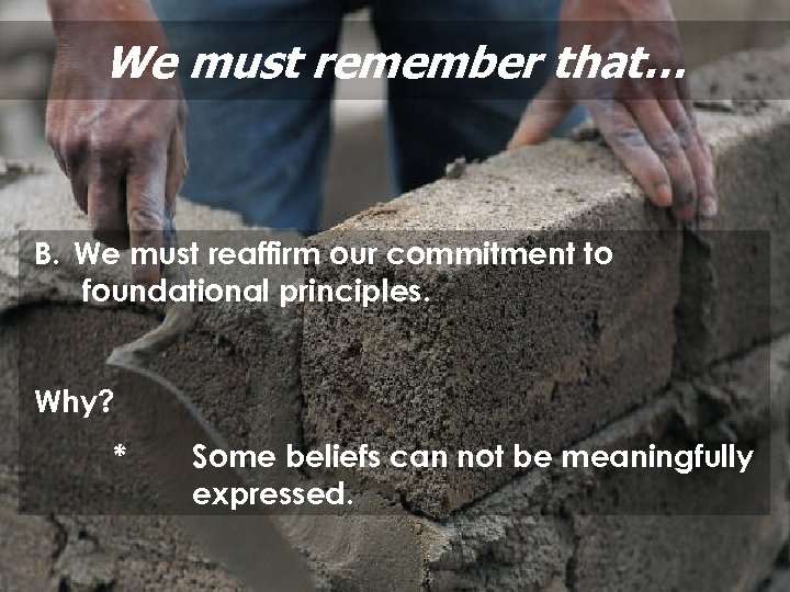We must remember that… B. We must reaffirm our commitment to foundational principles. Why?