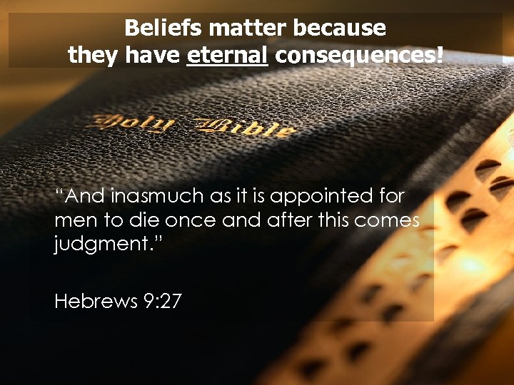 Beliefs matter because they have eternal consequences! “And inasmuch as it is appointed for