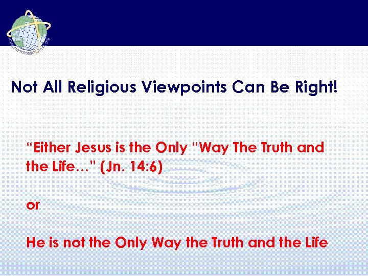 Not All Religious Viewpoints Can Be Right! “Either Jesus is the Only “Way The