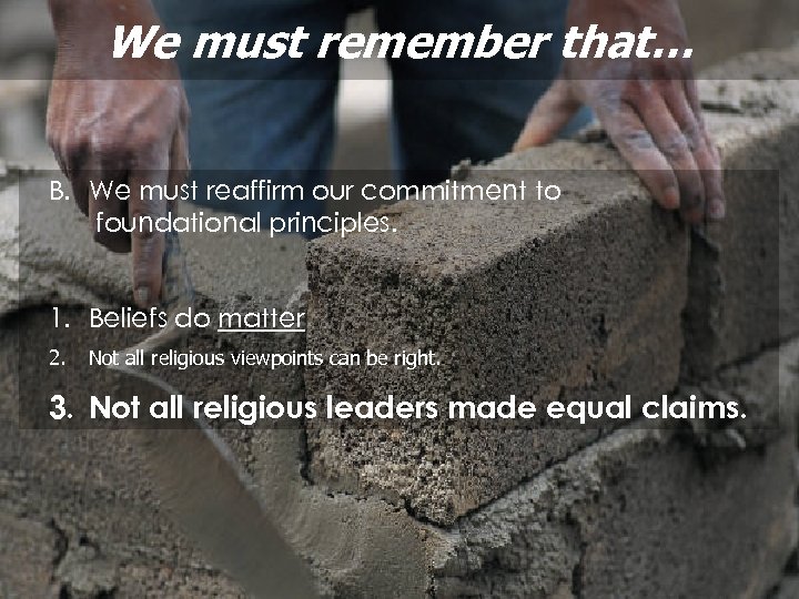 We must remember that… B. We must reaffirm our commitment to foundational principles. 1.