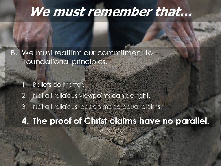We must remember that… B. We must reaffirm our commitment to foundational principles. 1.