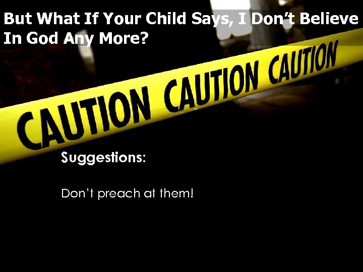 But What If Your Child Says, I Don’t Believe In God Any More? Suggestions: